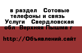  в раздел : Сотовые телефоны и связь » Услуги . Свердловская обл.,Верхняя Пышма г.